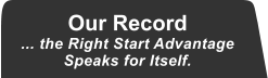 Our Record ... the Right Start Advantage Speaks for Itself.